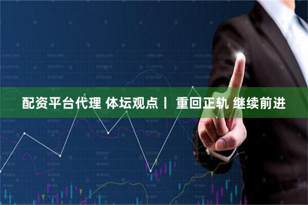 配资平台代理 体坛观点丨 重回正轨 继续前进