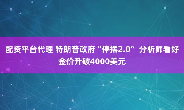 配资平台代理 特朗普政府“停摆2.0” 分析师看好金价升破4000美元