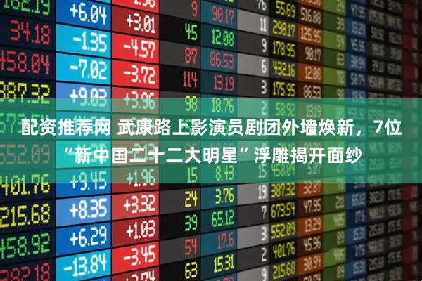 配资推荐网 武康路上影演员剧团外墙焕新，7位“新中国二十二大明星”浮雕揭开面纱