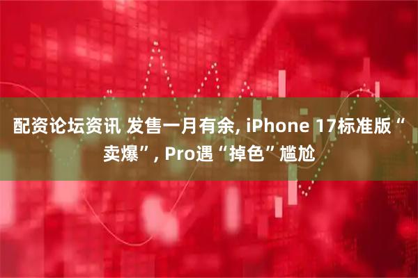 配资论坛资讯 发售一月有余, iPhone 17标准版“卖爆”, Pro遇“掉色”尴尬