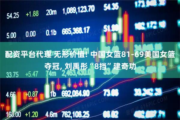 配资平台代理 无形价值! 中国女篮81-69美国女篮夺冠, 刘禹彤“8挡”建奇功