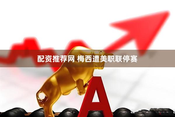 配资推荐网 梅西遭美职联停赛