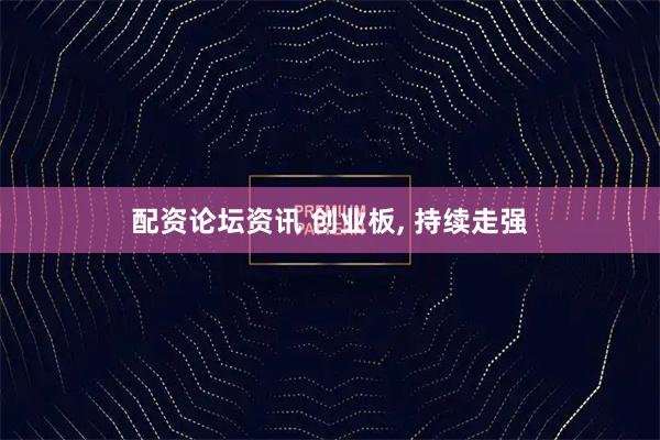 配资论坛资讯 创业板, 持续走强
