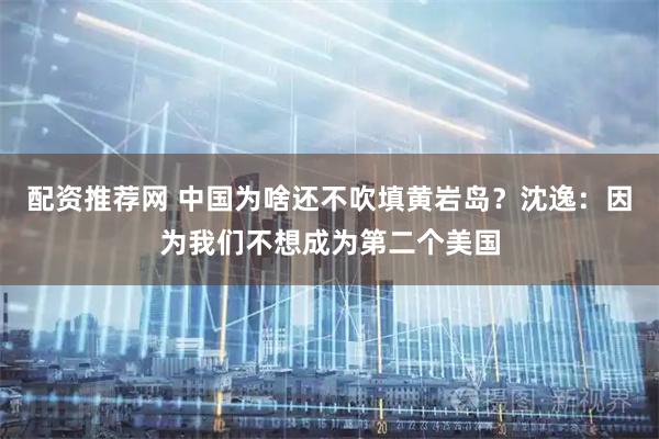 配资推荐网 中国为啥还不吹填黄岩岛？沈逸：因为我们不想成为第二个美国