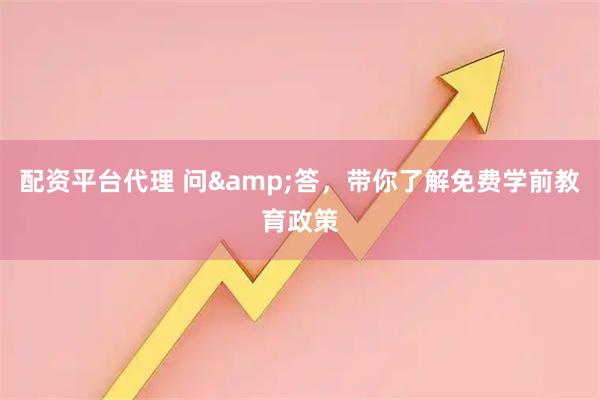 配资平台代理 问&答，带你了解免费学前教育政策