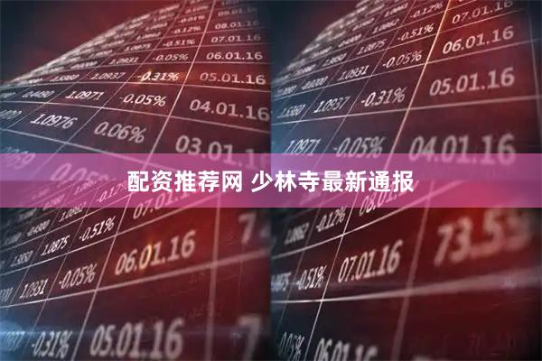 配资推荐网 少林寺最新通报