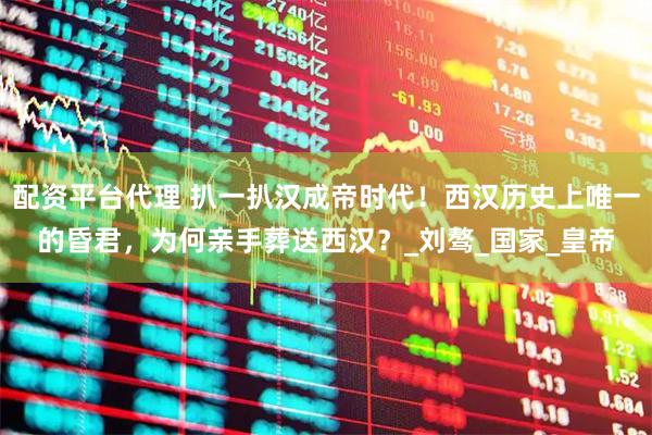 配资平台代理 扒一扒汉成帝时代！西汉历史上唯一的昏君，为何亲手葬送西汉？_刘骜_国家_皇帝